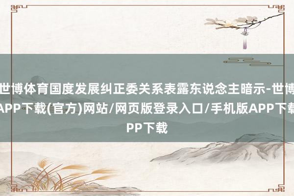 世博体育国度发展纠正委关系表露东说念主暗示-世博APP下载(官方)网站/网页版登录入口/手机版APP下载