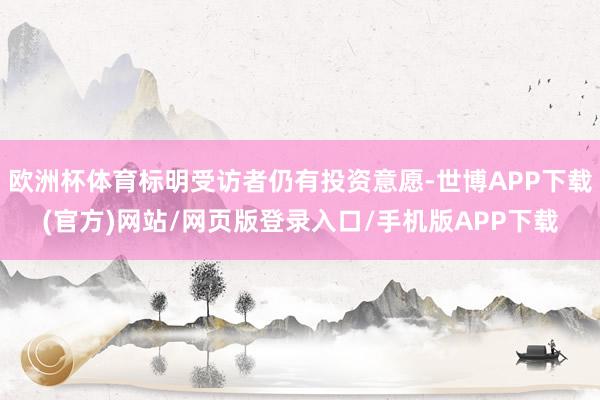 欧洲杯体育标明受访者仍有投资意愿-世博APP下载(官方)网站/网页版登录入口/手机版APP下载