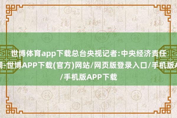 世博体育app下载　　总台央视记者:　　中央经济责任会议强调-世博APP下载(官方)网站/网页版登录入口/手机版APP下载