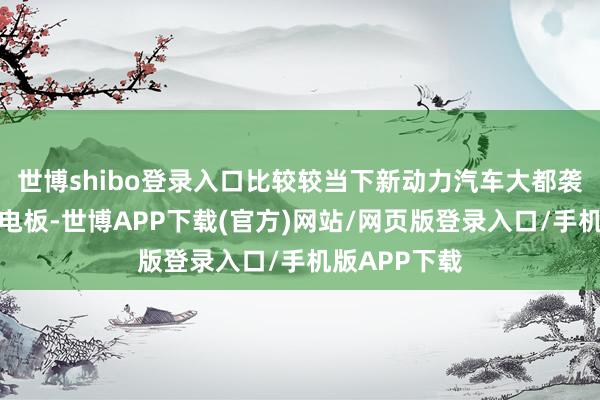 世博shibo登录入口比较较当下新动力汽车大都袭取的锂离子电板-世博APP下载(官方)网站/网页版登录入口/手机版APP下载