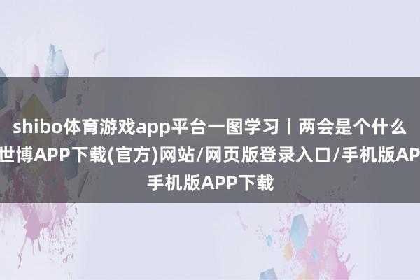 shibo体育游戏app平台一图学习丨两会是个什么会？-世博APP下载(官方)网站/网页版登录入口/手机版APP下载