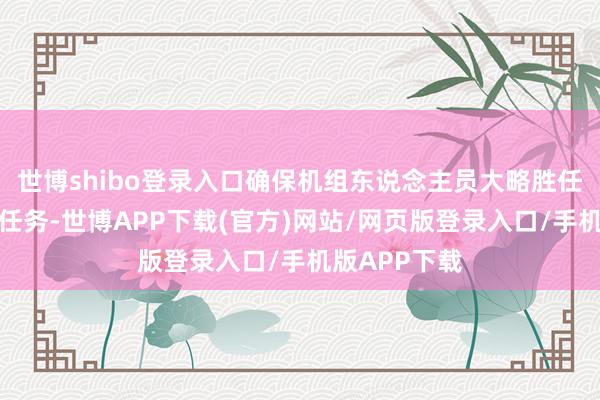 世博shibo登录入口确保机组东说念主员大略胜任面前的作战任务-世博APP下载(官方)网站/网页版登录入口/手机版APP下载