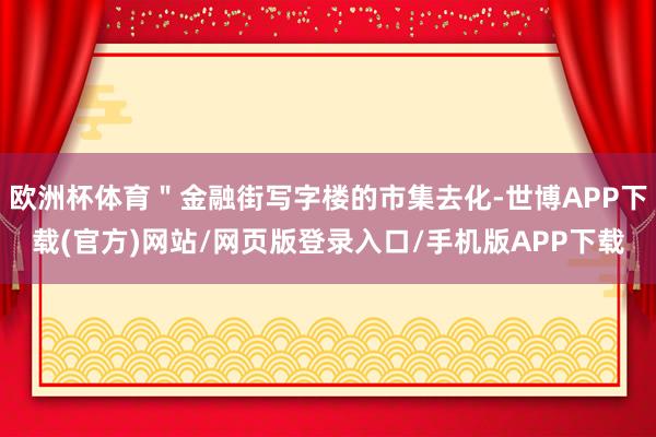 欧洲杯体育＂金融街写字楼的市集去化-世博APP下载(官方)网站/网页版登录入口/手机版APP下载