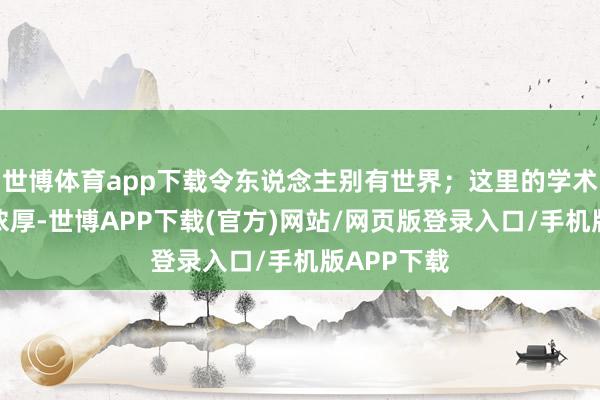 世博体育app下载令东说念主别有世界；这里的学术疏导氛围浓厚-世博APP下载(官方)网站/网页版登录入口/手机版APP下载