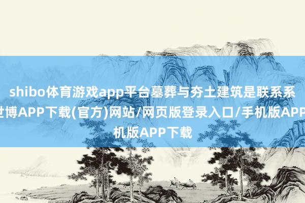 shibo体育游戏app平台墓葬与夯土建筑是联系系的-世博APP下载(官方)网站/网页版登录入口/手机版APP下载