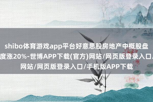 shibo体育游戏app平台好意思股房地产中概股盘前拉升 房多多一度涨20%-世博APP下载(官方)网站/网页版登录入口/手机版APP下载