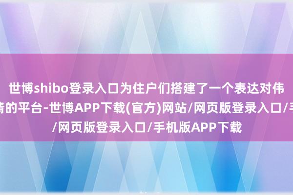世博shibo登录入口为住户们搭建了一个表达对伟大故国疼爱之情的平台-世博APP下载(官方)网站/网页版登录入口/手机版APP下载