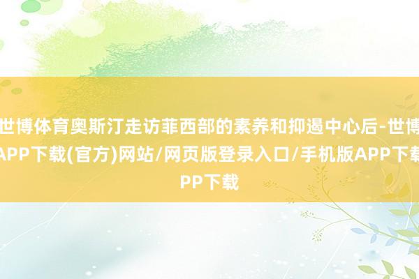 世博体育奥斯汀走访菲西部的素养和抑遏中心后-世博APP下载(官方)网站/网页版登录入口/手机版APP下载