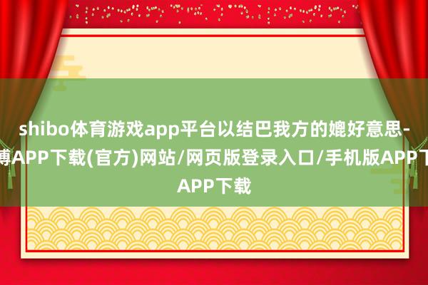 shibo体育游戏app平台以结巴我方的媲好意思-世博APP下载(官方)网站/网页版登录入口/手机版APP下载
