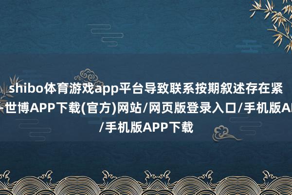 shibo体育游戏app平台导致联系按期叙述存在紧要遗漏-世博APP下载(官方)网站/网页版登录入口/手机版APP下载