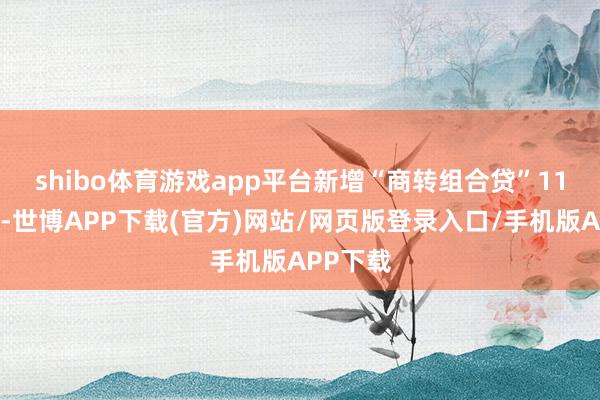 shibo体育游戏app平台新增“商转组合贷”　　11月27日-世博APP下载(官方)网站/网页版登录入口/手机版APP下载