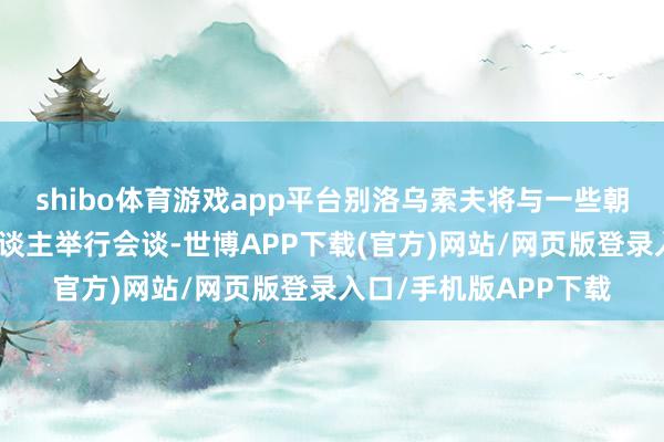 shibo体育游戏app平台别洛乌索夫将与一些朝鲜政事和军事指点东谈主举行会谈-世博APP下载(官方)网站/网页版登录入口/手机版APP下载