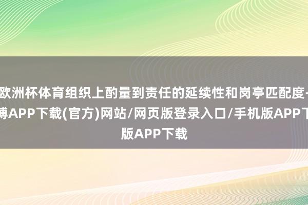 欧洲杯体育组织上酌量到责任的延续性和岗亭匹配度-世博APP下载(官方)网站/网页版登录入口/手机版APP下载