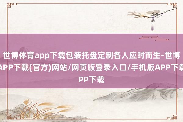 世博体育app下载包装托盘定制各人应时而生-世博APP下载(官方)网站/网页版登录入口/手机版APP下载