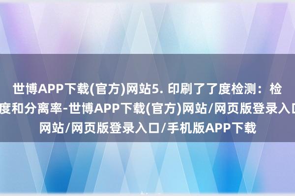 世博APP下载(官方)网站5. 印刷了了度检测：检讨印刷图案的了了度和分离率-世博APP下载(官方)网站/网页版登录入口/手机版APP下载