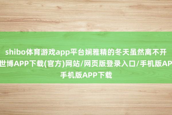 shibo体育游戏app平台娴雅精的冬天虽然离不开大衣-世博APP下载(官方)网站/网页版登录入口/手机版APP下载