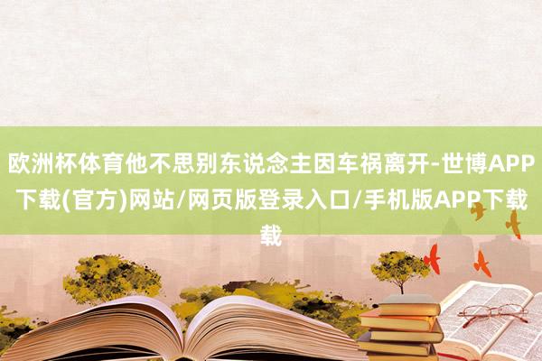 欧洲杯体育他不思别东说念主因车祸离开-世博APP下载(官方)网站/网页版登录入口/手机版APP下载