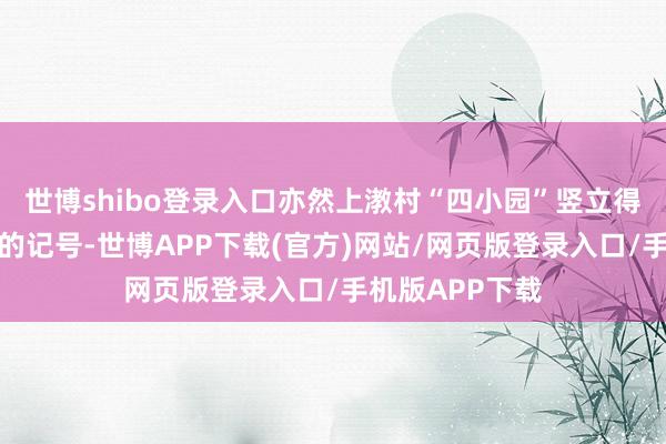 世博shibo登录入口亦然上漖村“四小园”竖立得到阶段性服从的记号-世博APP下载(官方)网站/网页版登录入口/手机版APP下载