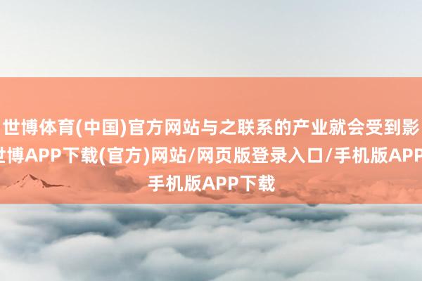世博体育(中国)官方网站与之联系的产业就会受到影响-世博APP下载(官方)网站/网页版登录入口/手机版APP下载