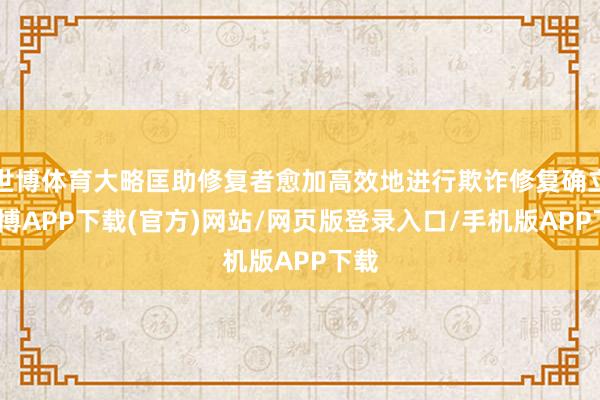 世博体育大略匡助修复者愈加高效地进行欺诈修复确立-世博APP下载(官方)网站/网页版登录入口/手机版APP下载