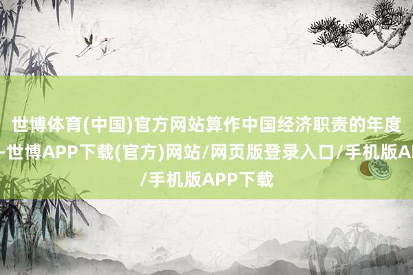 世博体育(中国)官方网站　　算作中国经济职责的年度风向标-世博APP下载(官方)网站/网页版登录入口/手机版APP下载