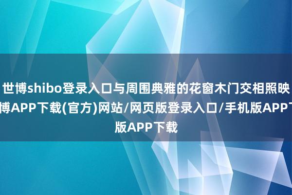 世博shibo登录入口与周围典雅的花窗木门交相照映-世博APP下载(官方)网站/网页版登录入口/手机版APP下载