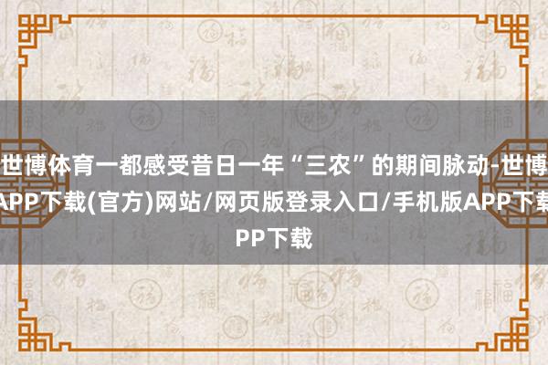 世博体育一都感受昔日一年“三农”的期间脉动-世博APP下载(官方)网站/网页版登录入口/手机版APP下载