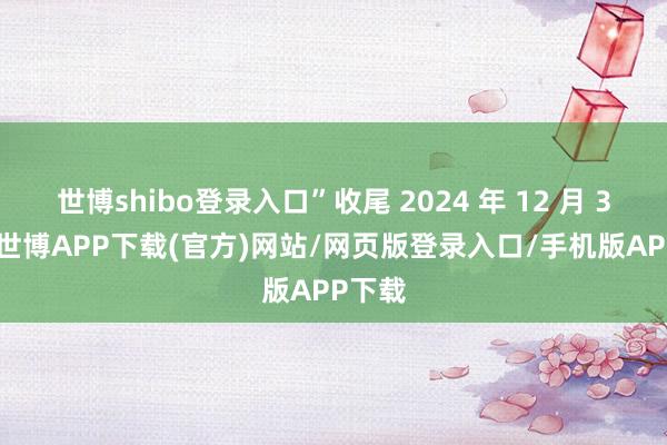 世博shibo登录入口”收尾 2024 年 12 月 31 日-世博APP下载(官方)网站/网页版登录入口/手机版APP下载