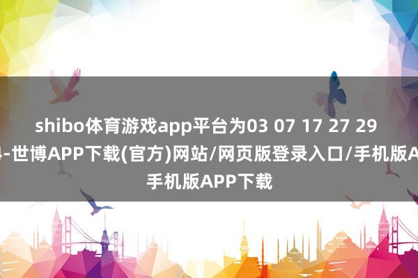 shibo体育游戏app平台为03 07 17 27 29 32 + 04-世博APP下载(官方)网站/网页版登录入口/手机版APP下载