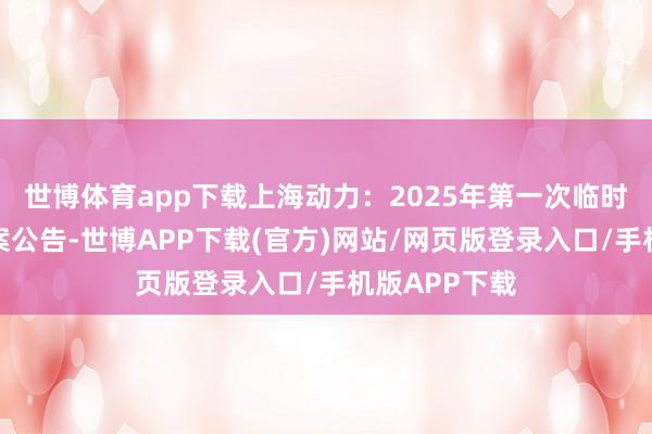 世博体育app下载上海动力：2025年第一次临时鞭策大会方案公告-世博APP下载(官方)网站/网页版登录入口/手机版APP下载