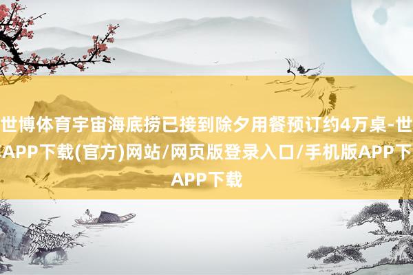 世博体育宇宙海底捞已接到除夕用餐预订约4万桌-世博APP下载(官方)网站/网页版登录入口/手机版APP下载