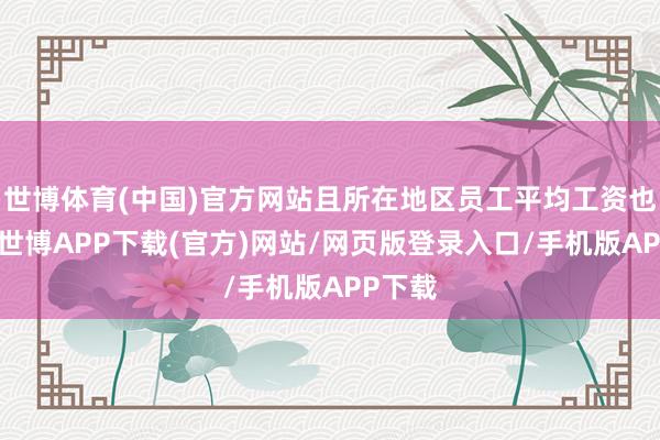 世博体育(中国)官方网站且所在地区员工平均工资也较高-世博APP下载(官方)网站/网页版登录入口/手机版APP下载