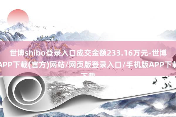 世博shibo登录入口成交金额233.16万元-世博APP下载(官方)网站/网页版登录入口/手机版APP下载