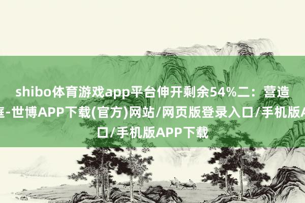 shibo体育游戏app平台伸开剩余54%二：营造温馨家庭-世博APP下载(官方)网站/网页版登录入口/手机版APP下载