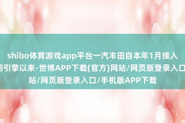 shibo体育游戏app平台一汽丰田自本年1月接入腾讯云大模子学问引擎以来-世博APP下载(官方)网站/网页版登录入口/手机版APP下载