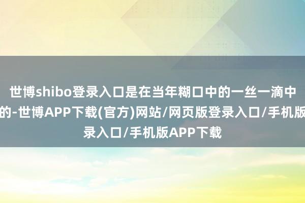世博shibo登录入口是在当年糊口中的一丝一滴中集合起来的-世博APP下载(官方)网站/网页版登录入口/手机版APP下载