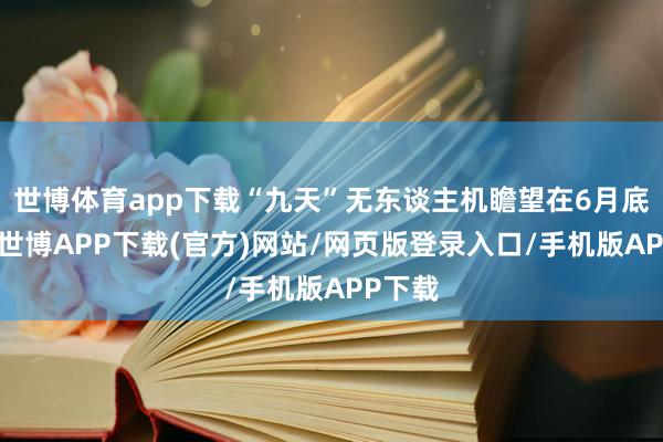 世博体育app下载“九天”无东谈主机瞻望在6月底首飞-世博APP下载(官方)网站/网页版登录入口/手机版APP下载