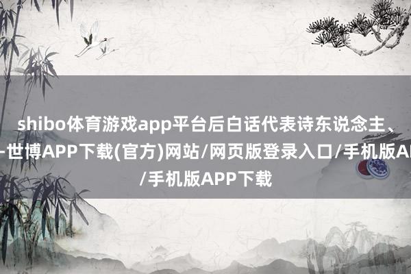 shibo体育游戏app平台后白话代表诗东说念主、演义家-世博APP下载(官方)网站/网页版登录入口/手机版APP下载