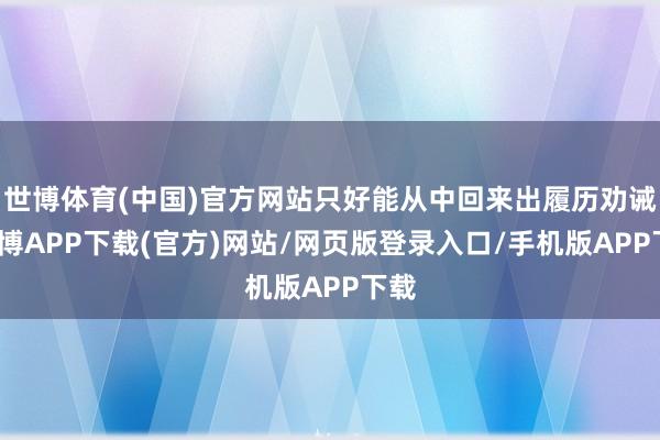 世博体育(中国)官方网站只好能从中回来出履历劝诫-世博APP下载(官方)网站/网页版登录入口/手机版APP下载