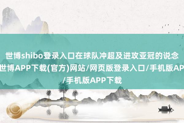 世博shibo登录入口在球队冲超及进攻亚冠的说念路上-世博APP下载(官方)网站/网页版登录入口/手机版APP下载