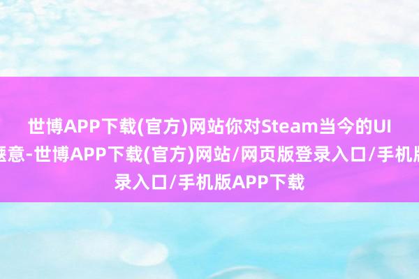 世博APP下载(官方)网站你对Steam当今的UI界面是否惬意-世博APP下载(官方)网站/网页版登录入口/手机版APP下载