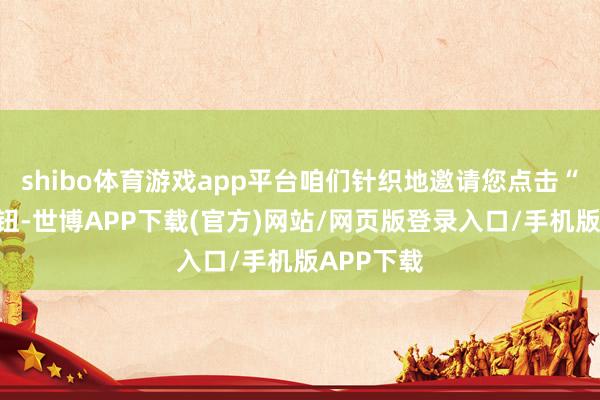shibo体育游戏app平台咱们针织地邀请您点击“关怀”按钮-世博APP下载(官方)网站/网页版登录入口/手机版APP下载