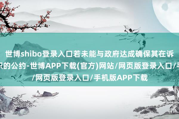 世博shibo登录入口若未能与政府达成确保其在诉讼技能不时履职的公约-世博APP下载(官方)网站/网页版登录入口/手机版APP下载