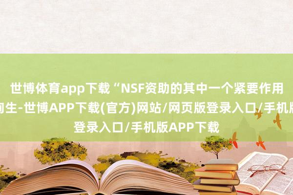 世博体育app下载“NSF资助的其中一个紧要作用是守旧征询生-世博APP下载(官方)网站/网页版登录入口/手机版APP下载