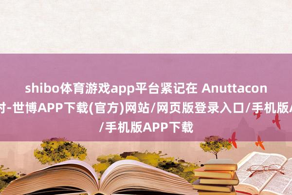 shibo体育游戏app平台紧记在 Anuttacon 刚建造时-世博APP下载(官方)网站/网页版登录入口/手机版APP下载