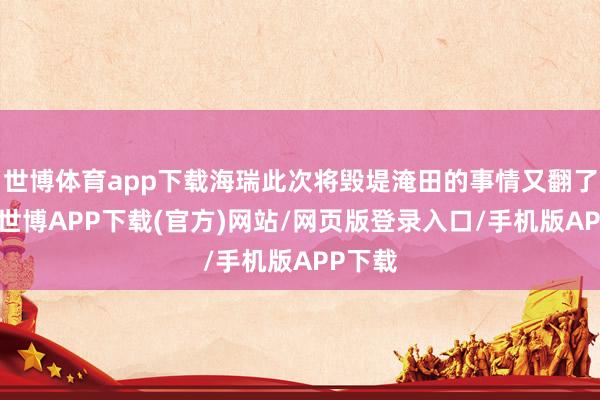 世博体育app下载海瑞此次将毁堤淹田的事情又翻了出来-世博APP下载(官方)网站/网页版登录入口/手机版APP下载