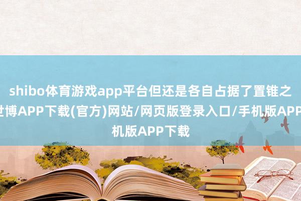shibo体育游戏app平台但还是各自占据了置锥之地-世博APP下载(官方)网站/网页版登录入口/手机版APP下载