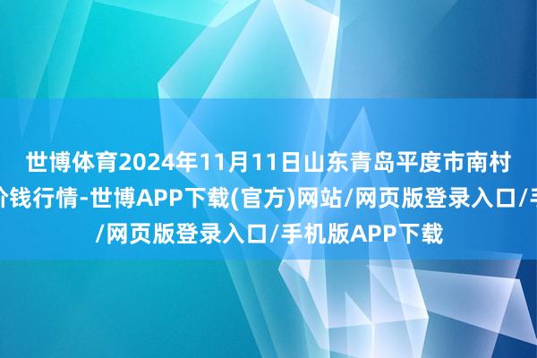 世博体育2024年11月11日山东青岛平度市南村蔬菜批发阛阓价钱行情-世博APP下载(官方)网站/网页版登录入口/手机版APP下载