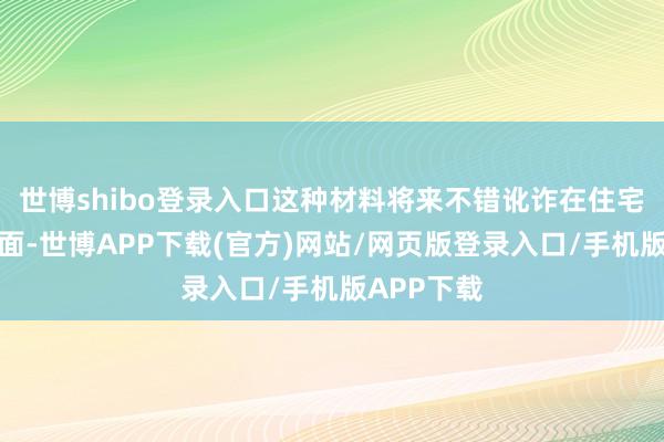 世博shibo登录入口这种材料将来不错讹诈在住宅楼的外立面-世博APP下载(官方)网站/网页版登录入口/手机版APP下载