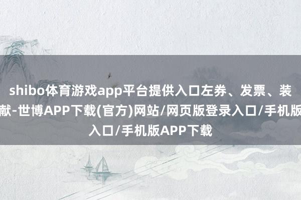 shibo体育游戏app平台提供入口左券、发票、装箱单等文献-世博APP下载(官方)网站/网页版登录入口/手机版APP下载